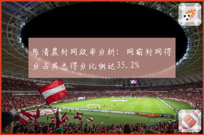 陈清晨封网效率分析：网前封网得分占其总得分比例达35.2%