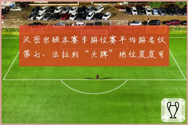 汉密尔顿本赛季排位赛平均排名仅第七，法拉利“头牌”地位岌岌可危