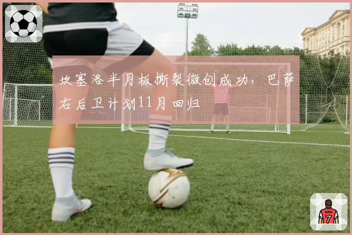 坎塞洛半月板撕裂微创成功，巴萨右后卫计划11月回归