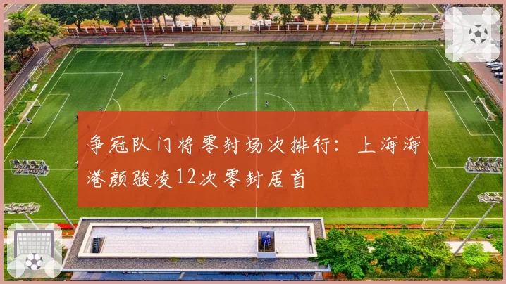 争冠队门将零封场次排行：上海海港颜骏凌12次零封居首
