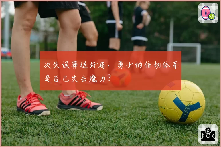 次失误葬送好局,勇士的传切体系是否已失去魔力?