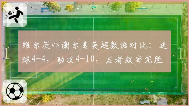 维尔茨vs谢尔基英超数据对比：进球4-4，助攻4-10，后者效率完胜