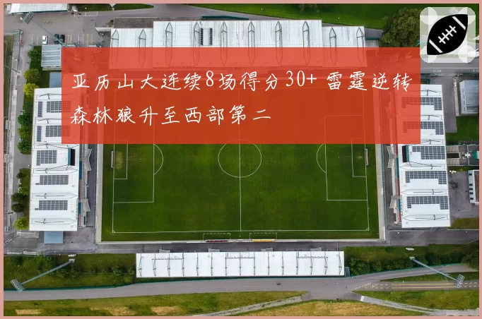 亚历山大连续8场得分30+ 雷霆逆转森林狼升至西部第二