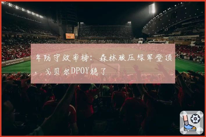 年防守效率榜:森林狼压绿军登顶,戈贝尔DPOY稳了