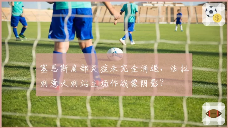 塞恩斯肩部炎症未完全消退，法拉利意大利站主场作战蒙阴影？