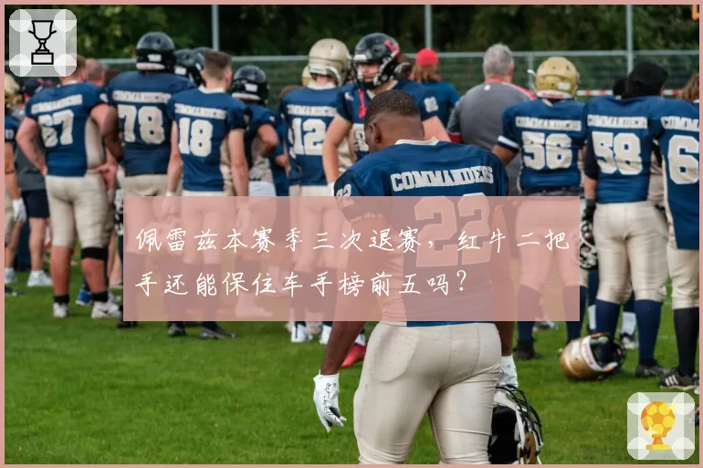 佩雷兹本赛季三次退赛，红牛二把手还能保住车手榜前五吗？