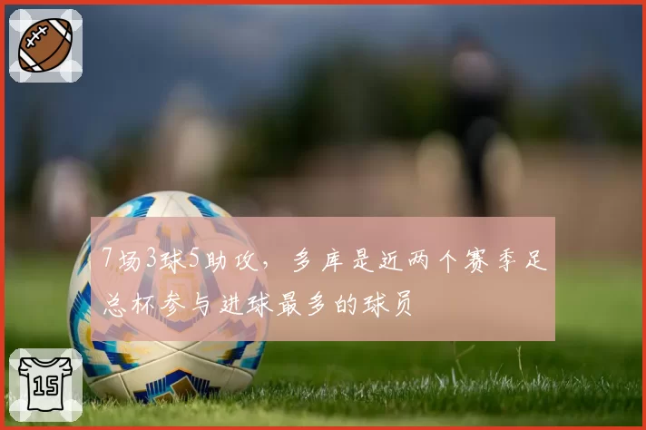 7场3球5助攻,多库是近两个赛季足总杯参与进球最多的球员