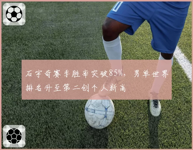 石宇奇赛季胜率突破85%，男单世界排名升至第二创个人新高