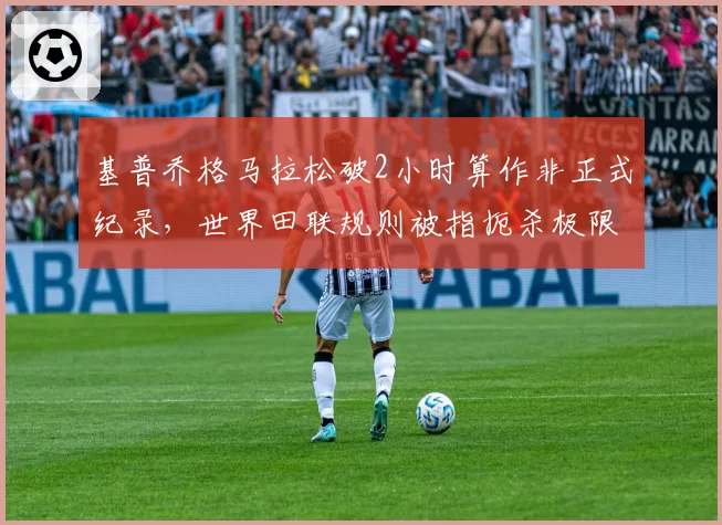 基普乔格马拉松破2小时算作非正式纪录，世界田联规则被指扼杀极限突破