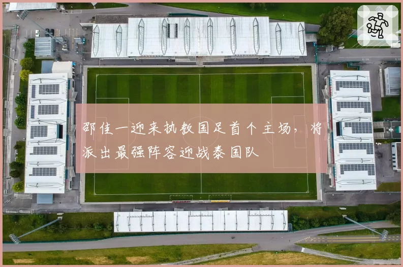 邵佳一迎来执教国足首个主场,将派出最强阵容迎战泰国队