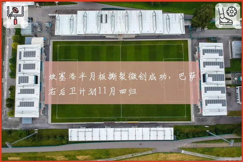 坎塞洛半月板撕裂微创成功，巴萨右后卫计划11月回归