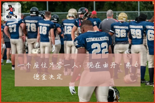 一个座位只容一人，现在由丹·弗里德金决定