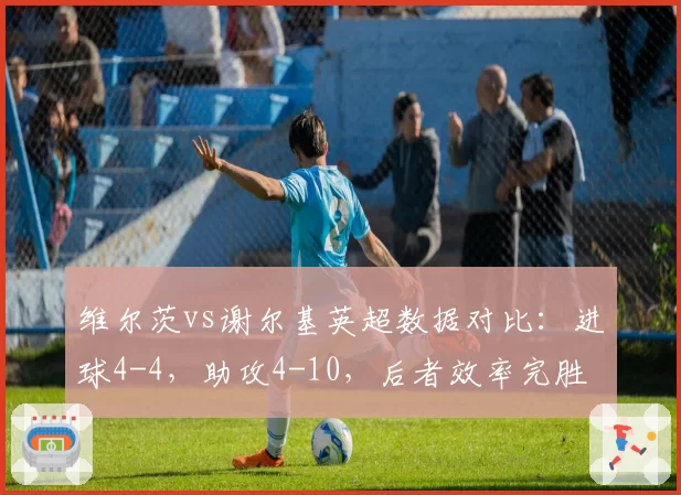 维尔茨vs谢尔基英超数据对比：进球4-4，助攻4-10，后者效率完胜