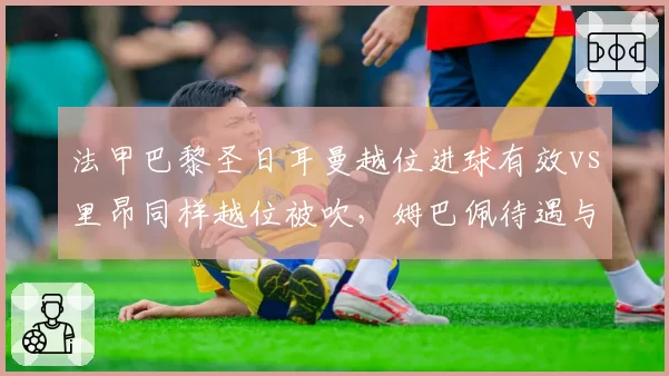 法甲巴黎圣日耳曼越位进球有效vs里昂同样越位被吹，姆巴佩待遇与对手形成反差