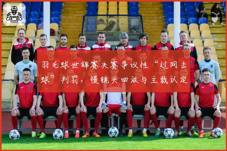 羽毛球世锦赛决赛争议性“过网击球”判罚，慢镜头回放与主裁认定相反